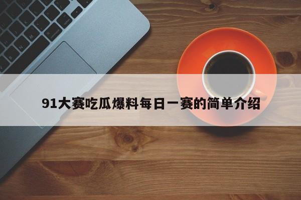 91大赛吃瓜爆料每日一赛的简单介绍