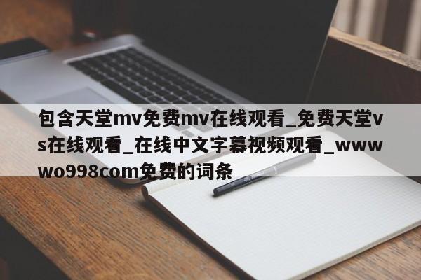 包含天堂mv免费mv在线观看_免费天堂vs在线观看_在线中文字幕视频观看_wwwwo998com免费的词条