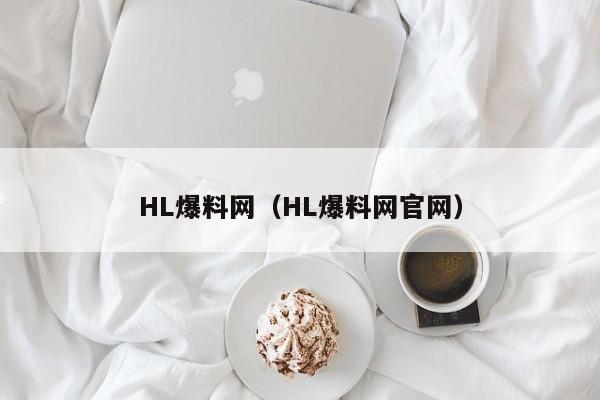 HL爆料网(HL爆料网官网)