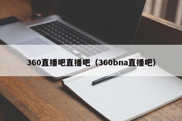 360直播吧直播吧(360bna直播吧)