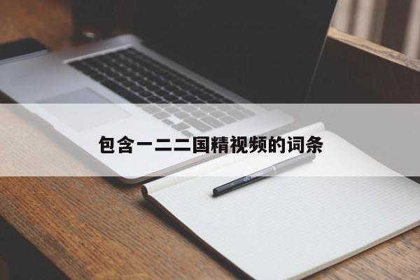 包含一二二国精视频的词条