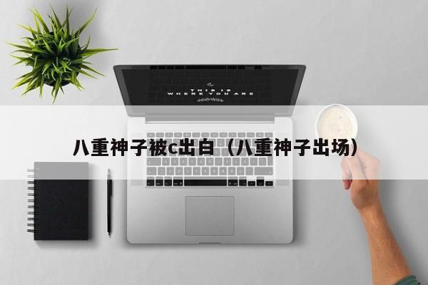 八重神子被c出白(八重神子出场)