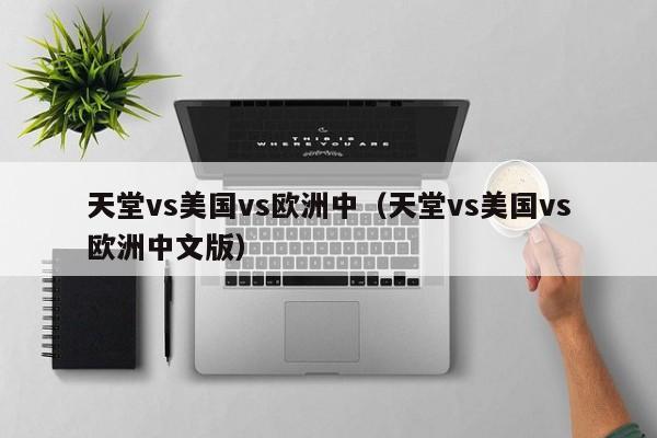 天堂vs美国vs欧洲中(天堂vs美国vs欧洲中文版)