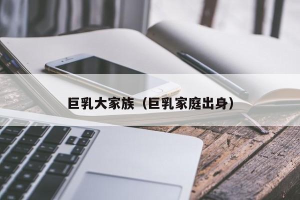 巨乳大家族(巨乳家庭出身)