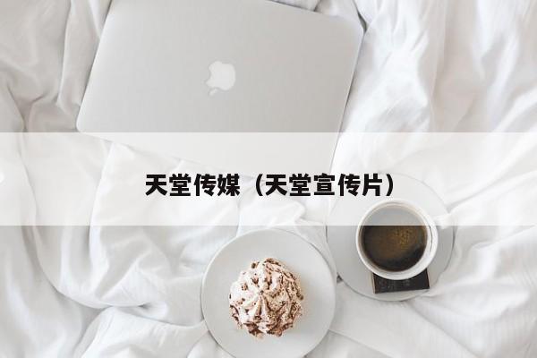 天堂传媒(天堂宣传片)