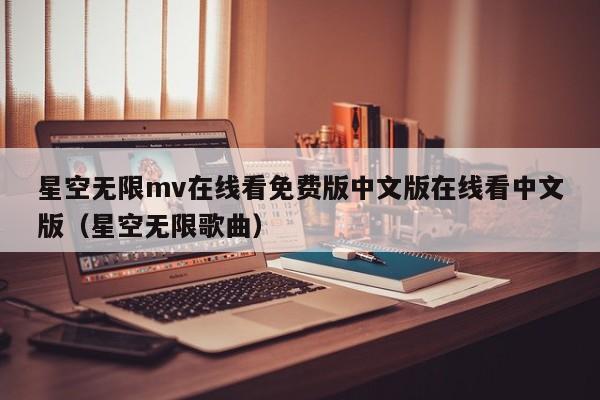 星空无限mv在线看免费版中文版在线看中文版(星空无限歌曲)