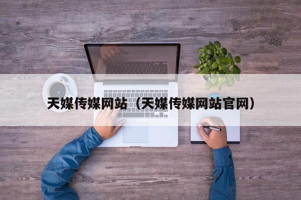 天媒传媒网站(天媒传媒网站官网)