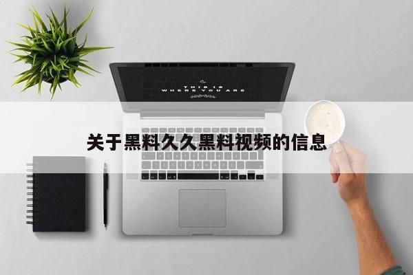 关于黑料久久黑料视频的信息
