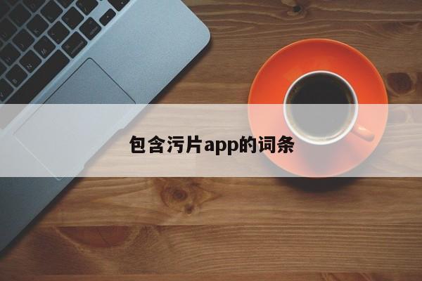 包含污片app的词条