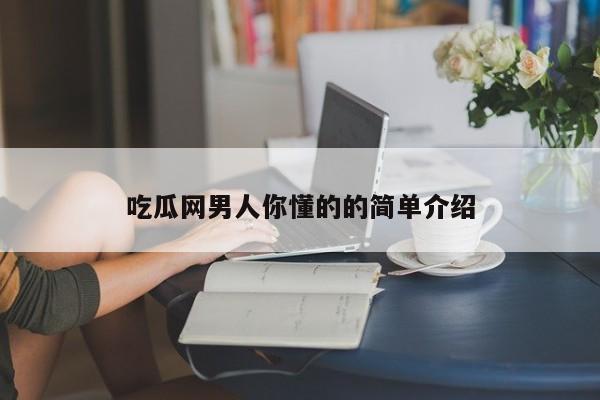 吃瓜网男人你懂的的简单介绍