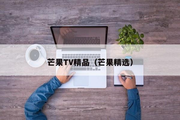 芒果TV精品(芒果精选)