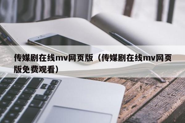 传媒剧在线mv网页版(传媒剧在线mv网页版免费观看)