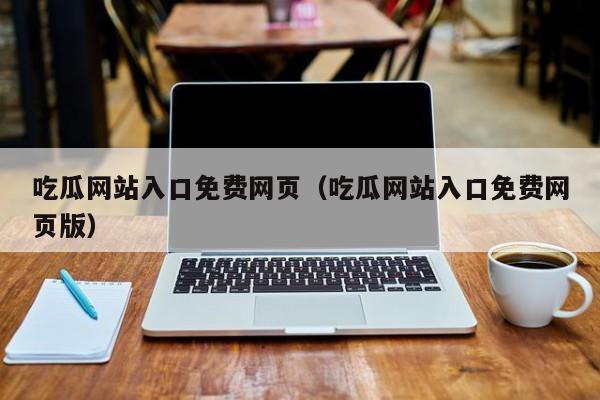 吃瓜网站入口免费网页(吃瓜网站入口免费网页版)