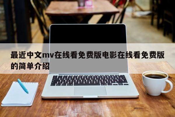 最近中文mv在线看免费版电影在线看免费版的简单介绍