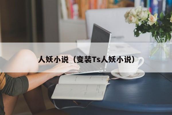 人妖小说(变装Ts人妖小说)