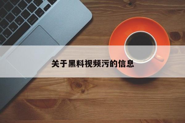 关于黑料视频污的信息