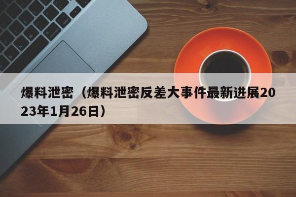 爆料泄密(爆料泄密反差大事件最新进展2023年1月26日)